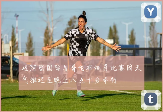 迈阿密国际与哥伦布机员比赛因天气推迟至晚上八点十分举行
