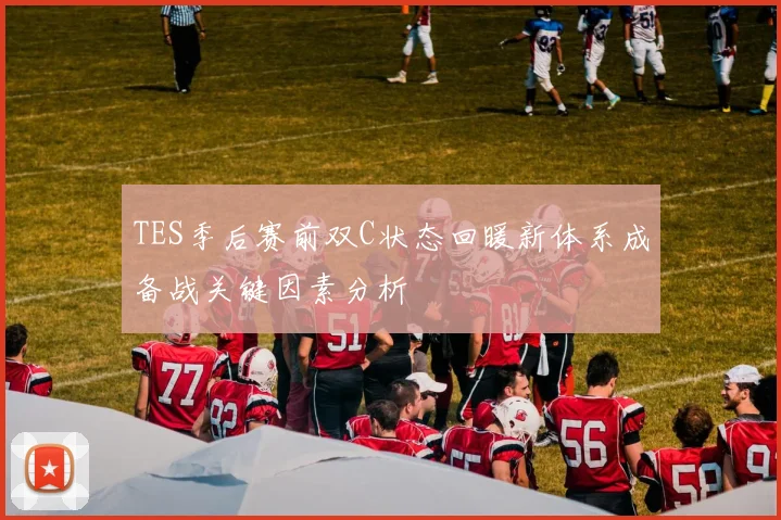 TES季后赛前双C状态回暖新体系成备战关键因素分析