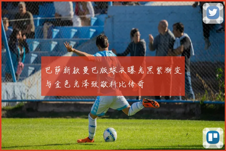 巴萨新款曼巴版球衣曝光黑紫渐变与金色光泽致敬科比传奇