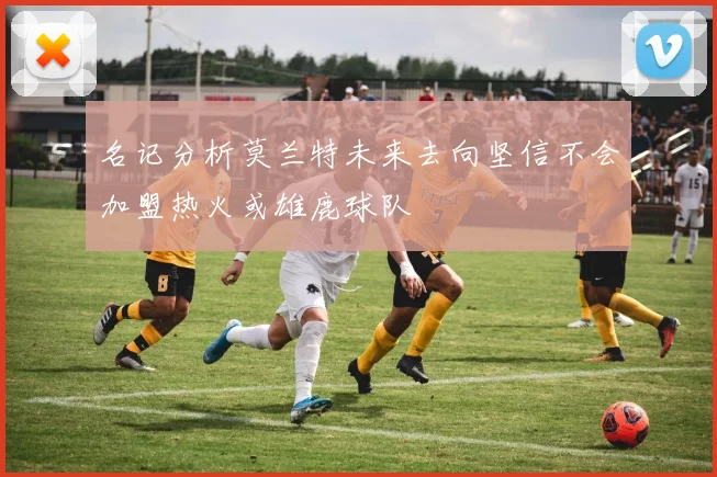 名记分析莫兰特未来去向坚信不会加盟热火或雄鹿球队