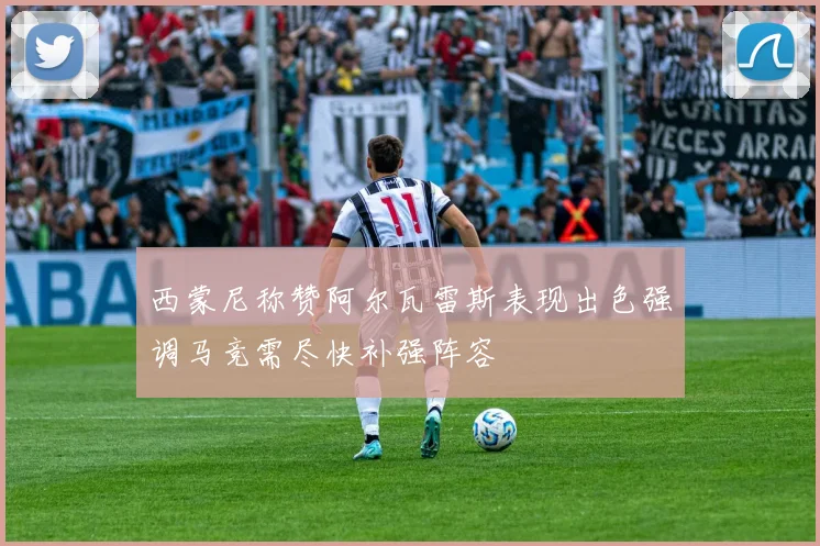 西蒙尼称赞阿尔瓦雷斯表现出色强调马竞需尽快补强阵容
