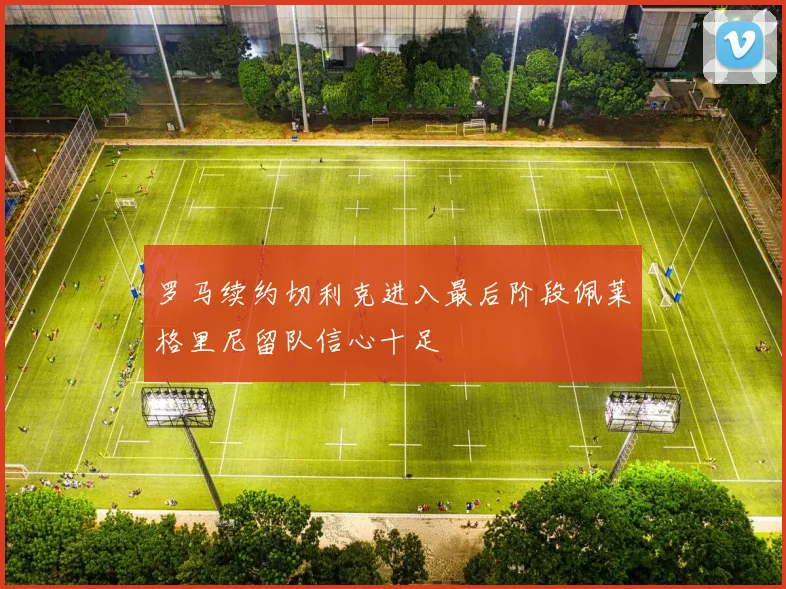 罗马续约切利克进入最后阶段佩莱格里尼留队信心十足