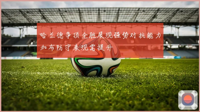 哈兰德争顶全胜展现强势对抗能力加布防守表现需提升