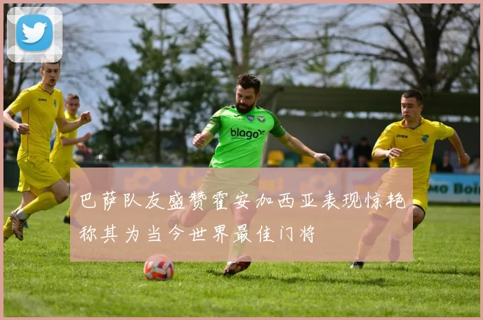 巴萨队友盛赞霍安加西亚表现惊艳称其为当今世界最佳门将
