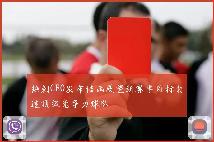 热刺CEO发布信函展望新赛季目标打造顶级竞争力球队