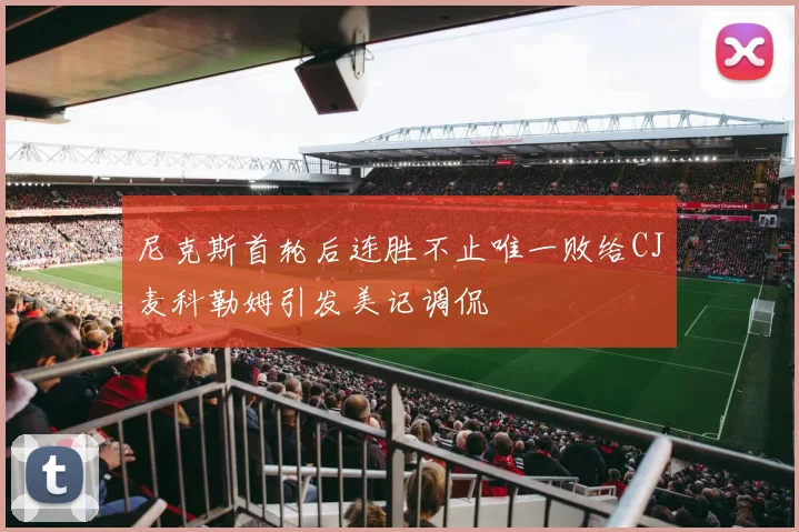 尼克斯首轮后连胜不止唯一败给CJ麦科勒姆引发美记调侃