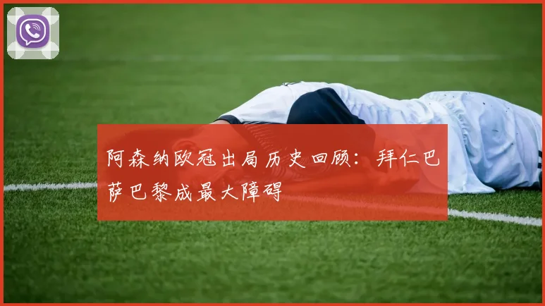 阿森纳欧冠出局历史回顾：拜仁巴萨巴黎成最大障碍
