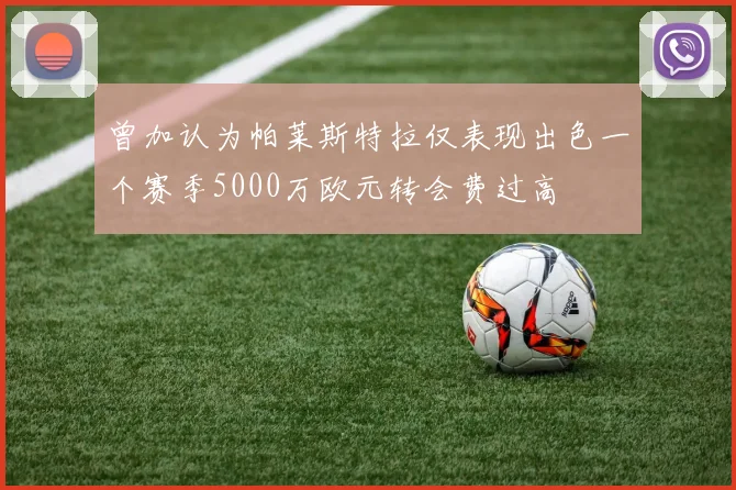 曾加认为帕莱斯特拉仅表现出色一个赛季5000万欧元转会费过高