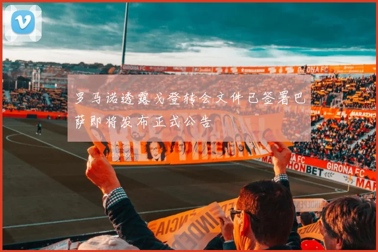 罗马诺透露戈登转会文件已签署巴萨即将发布正式公告