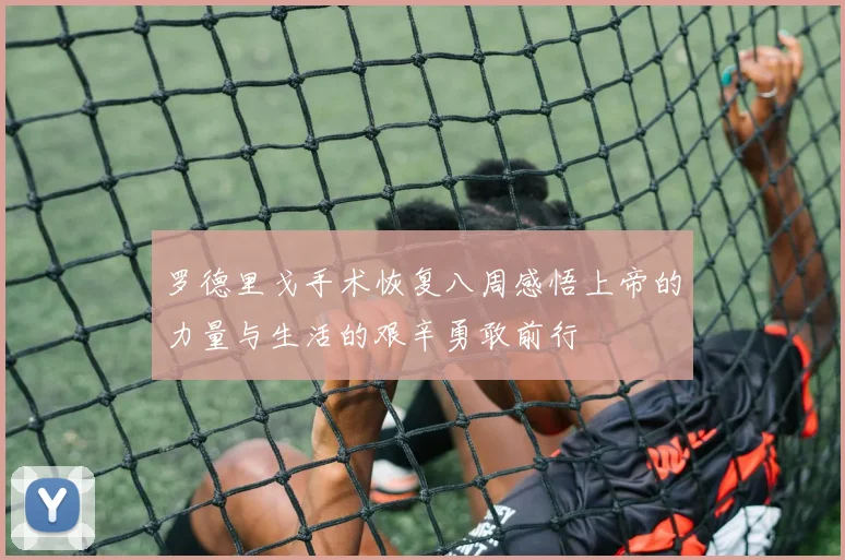 罗德里戈手术恢复八周感悟上帝的力量与生活的艰辛勇敢前行